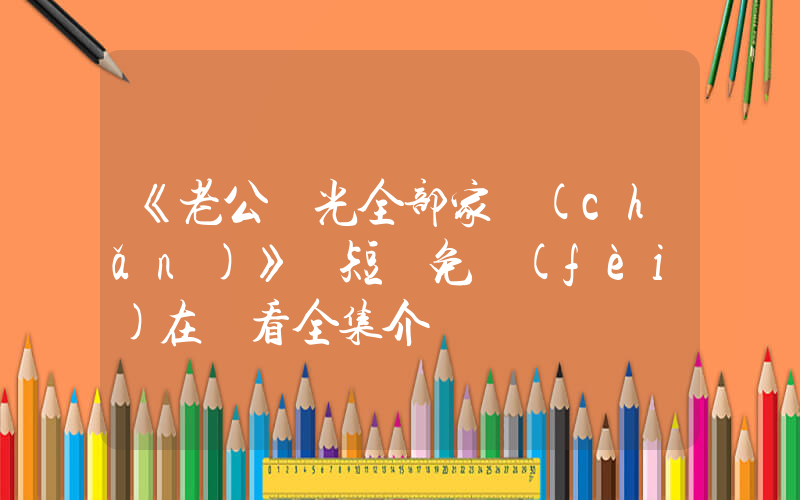 《老公輸光全部家產(chǎn)》 短劇免費(fèi)在線看全集介紹插圖